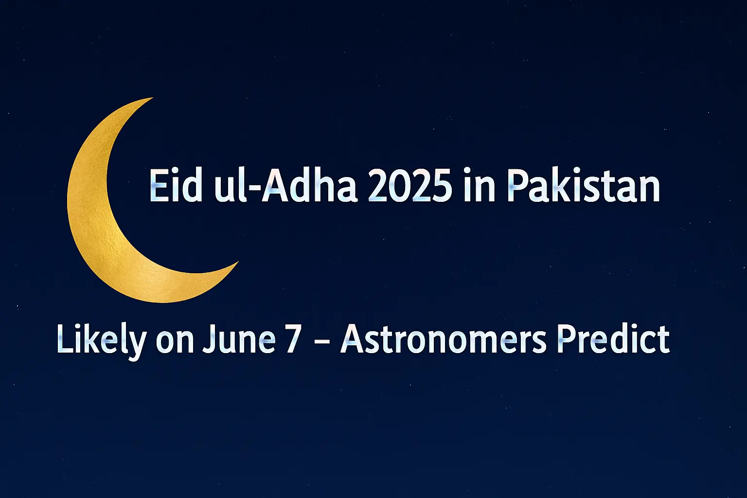 A digital graphic announces Eid ul-Adha 2025 in Pakistan, likely to be observed on June 7, with a golden crescent moon on the left and bold white text on a dark, starry blue background, symbolizing lunar observation and Islamic tradition.